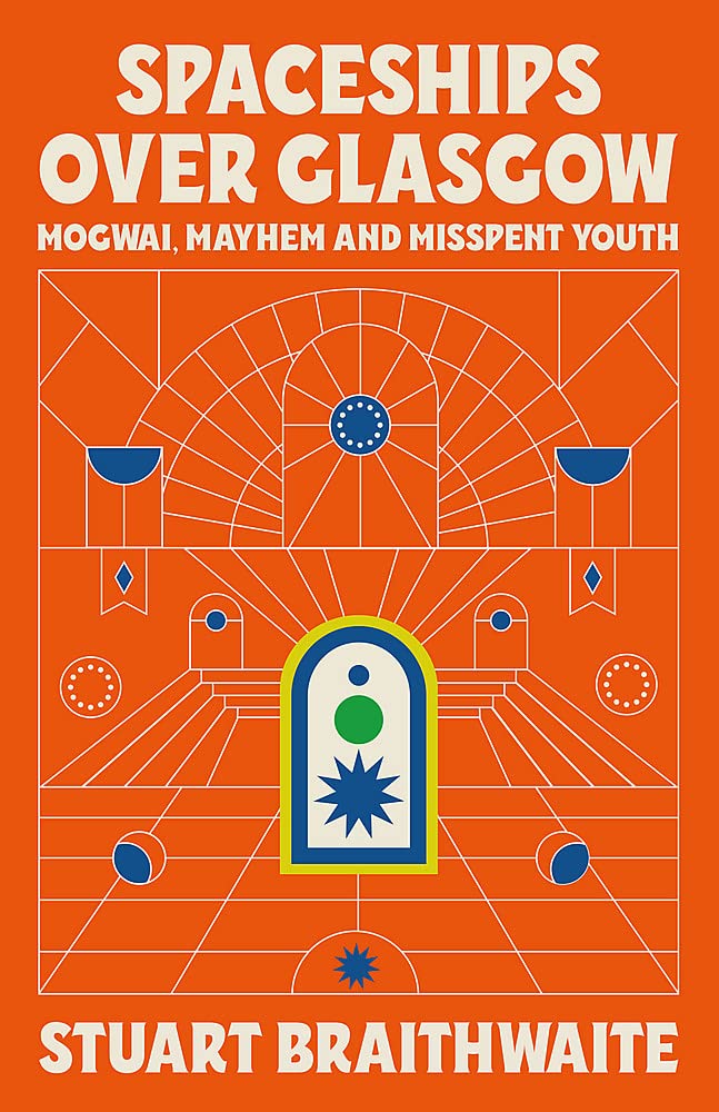 Mogwai - Braithwaite, Stuart - Spaceships Over Glasgow: Mogwai, Mayhem And Misspent Youth - Book - New