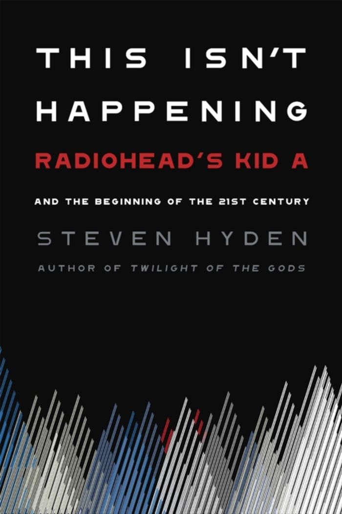 Radiohead - Hyden, Steven - This Isn't Happening: Radiohead's Kid A And The Beginning Of The 21st Century (HC) - Book - New